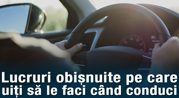 Lucruri obișnuite pe care uiți să le faci când conduci